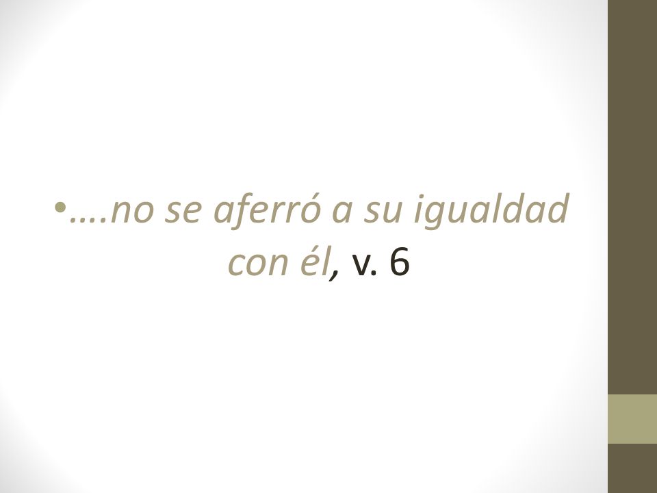 ….no se aferró a su igualdad con él, v. 6