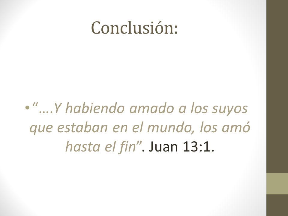 Conclusión: ….Y habiendo amado a los suyos que estaban en el mundo, los amó hasta el fin .