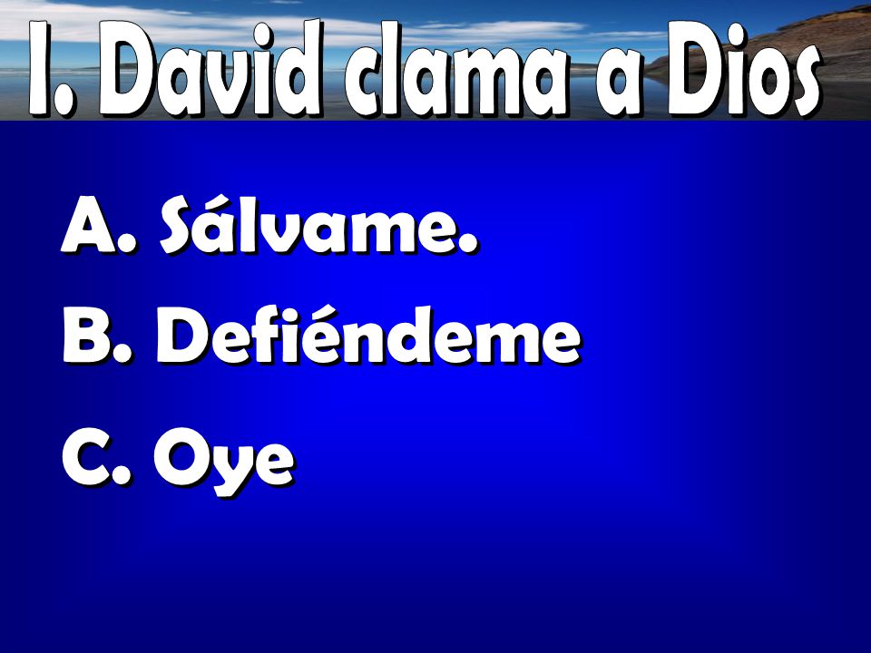 I. David clama a Dios A. Sálvame. B. Defiéndeme C. Oye