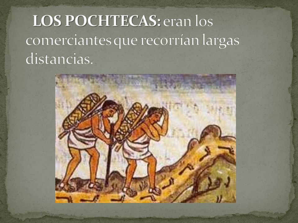 LOS POCHTECAS: eran los comerciantes que recorrían largas distancias.