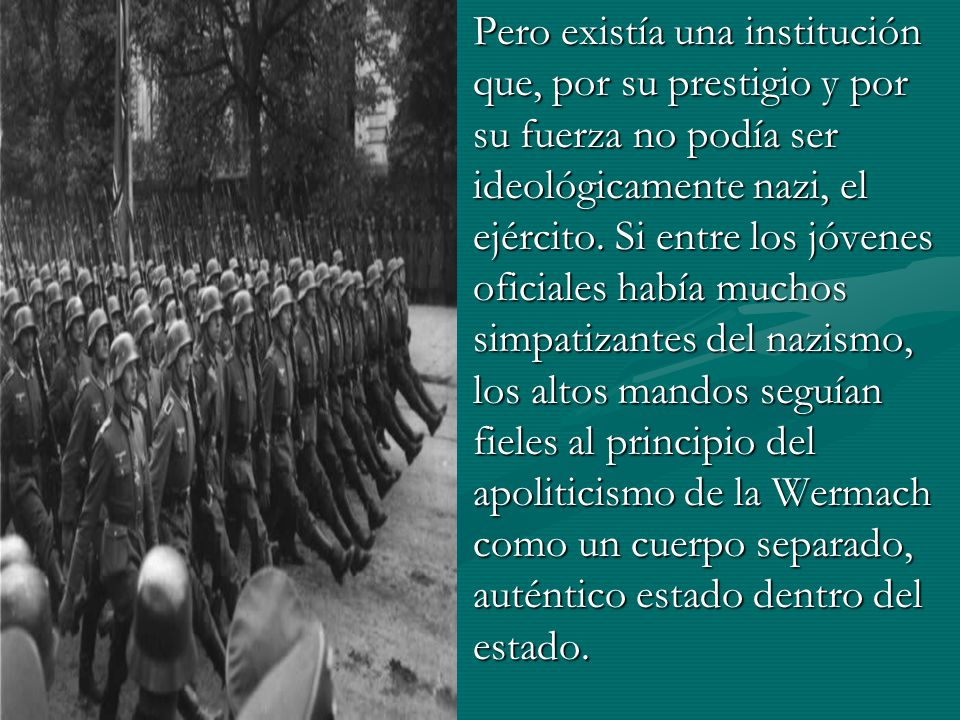 Pero existía una institución que, por su prestigio y por su fuerza no podía ser ideológicamente nazi, el ejército.