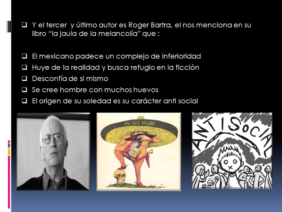 Y el tercer y último autor es Roger Bartra, el nos menciona en su libro la jaula de la melancolía que :