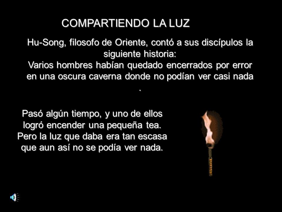 COMPARTIENDO LA LUZ Hu-Song, filosofo de Oriente, contó a sus discípulos la siguiente historia: