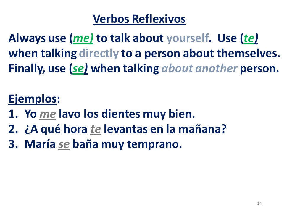 Verbos Reflexivos Always use (me) to talk about yourself. Use (te) when talking directly to a person about themselves.