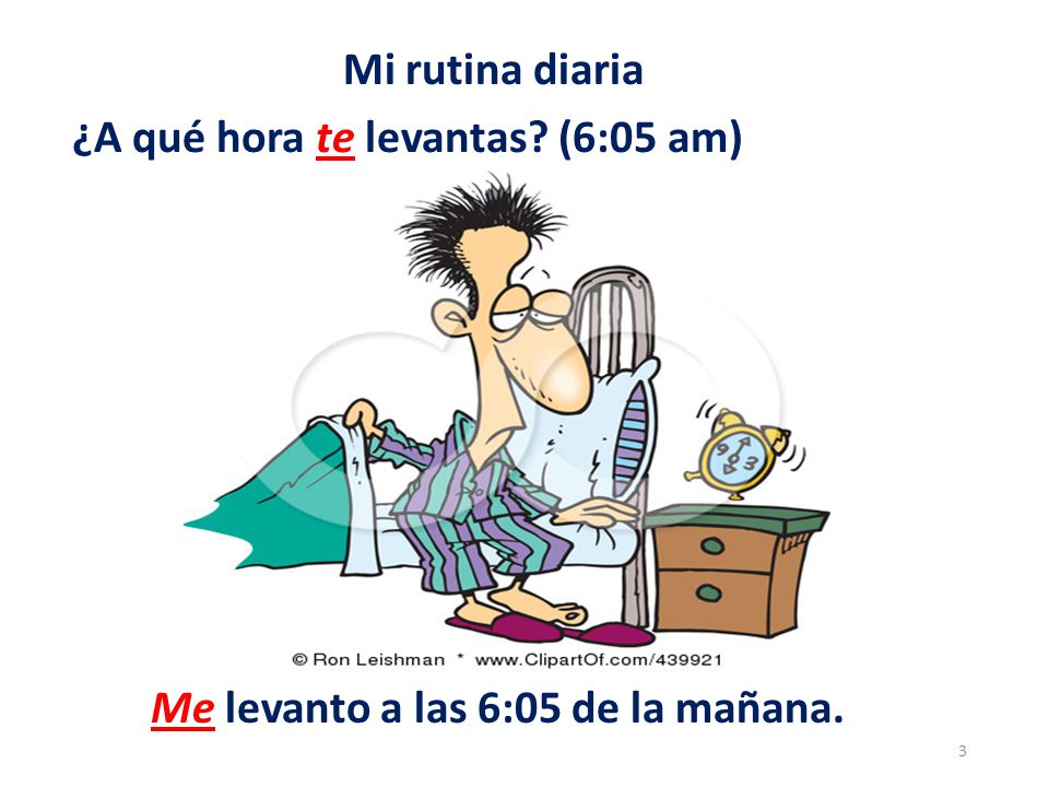 Mi rutina diaria ¿A qué hora te levantas (6:05 am) Me levanto a las 6:05 de la mañana.
