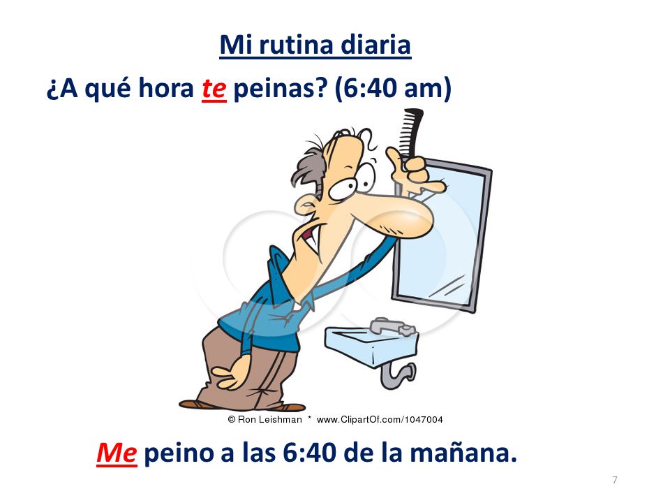 Mi rutina diaria ¿A qué hora te peinas (6:40 am) Me peino a las 6:40 de la mañana.