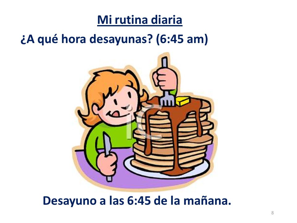 Mi rutina diaria ¿A qué hora desayunas (6:45 am) Desayuno a las 6:45 de la mañana.