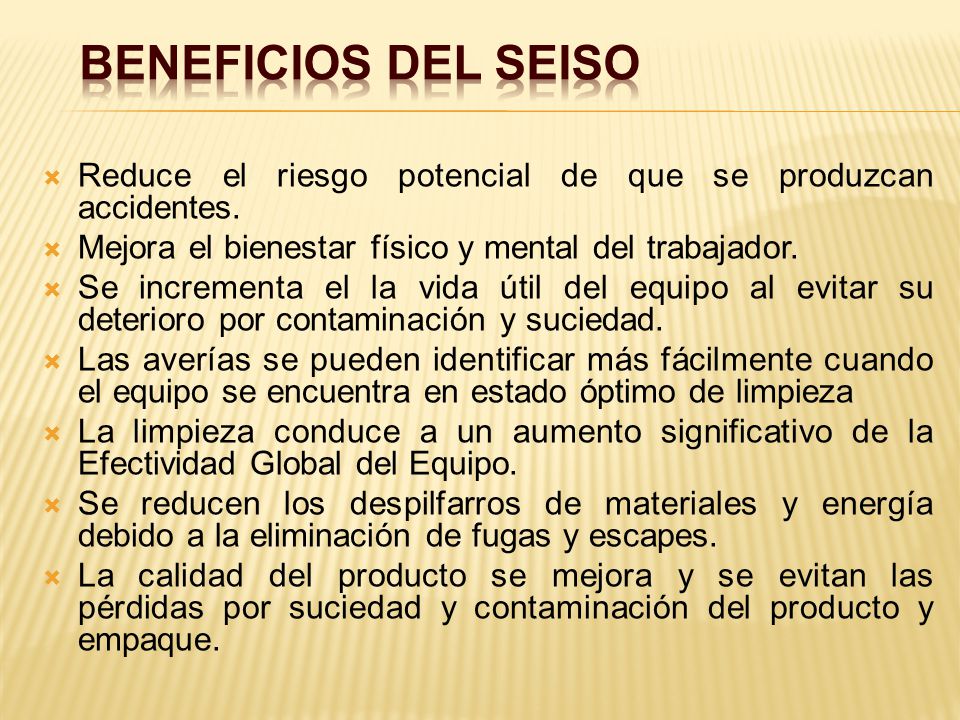 BENEFICIOS DEL SEISO Reduce el riesgo potencial de que se produzcan accidentes. Mejora el bienestar físico y mental del trabajador.