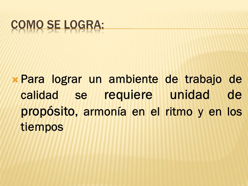 COMO SE LOGRA: Para lograr un ambiente de trabajo de calidad se requiere unidad de propósito, armonía en el ritmo y en los tiempos.