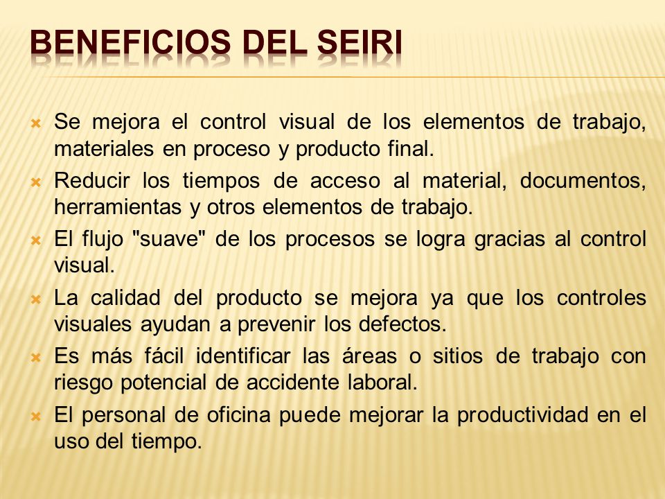 BENEFICIOS DEL SEIRI Se mejora el control visual de los elementos de trabajo, materiales en proceso y producto final.