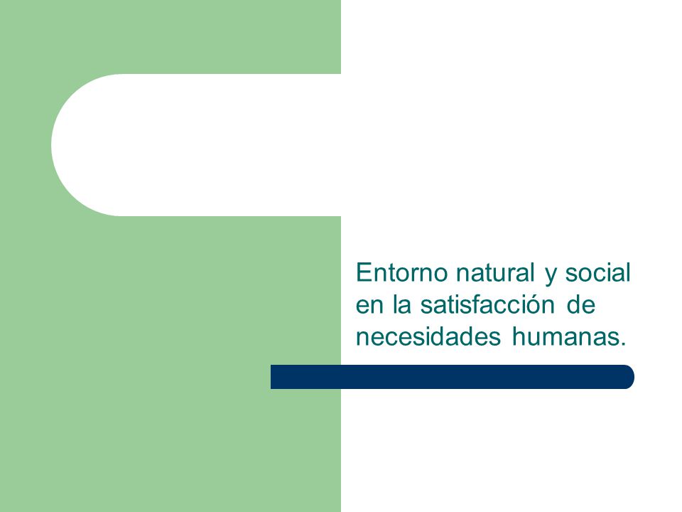 Entorno natural y social en la satisfacción de necesidades humanas.