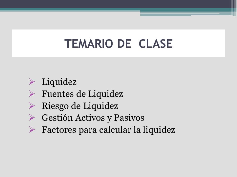 TEMARIO DE CLASE Liquidez Fuentes de Liquidez Riesgo de Liquidez