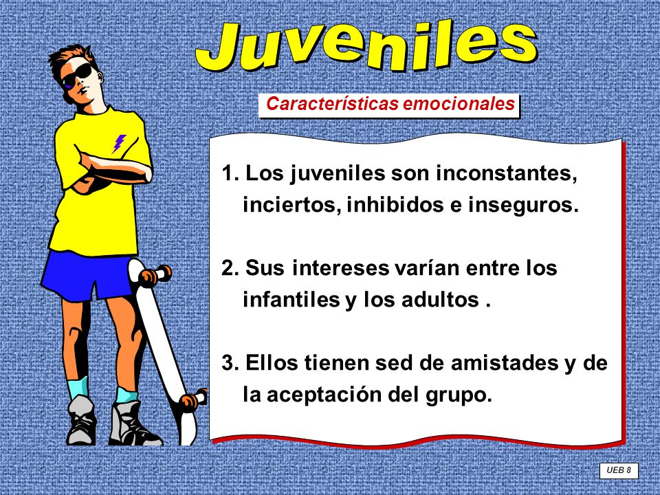 Juveniles Características emocionales. 1. Los juveniles son inconstantes, inciertos, inhibidos e inseguros.