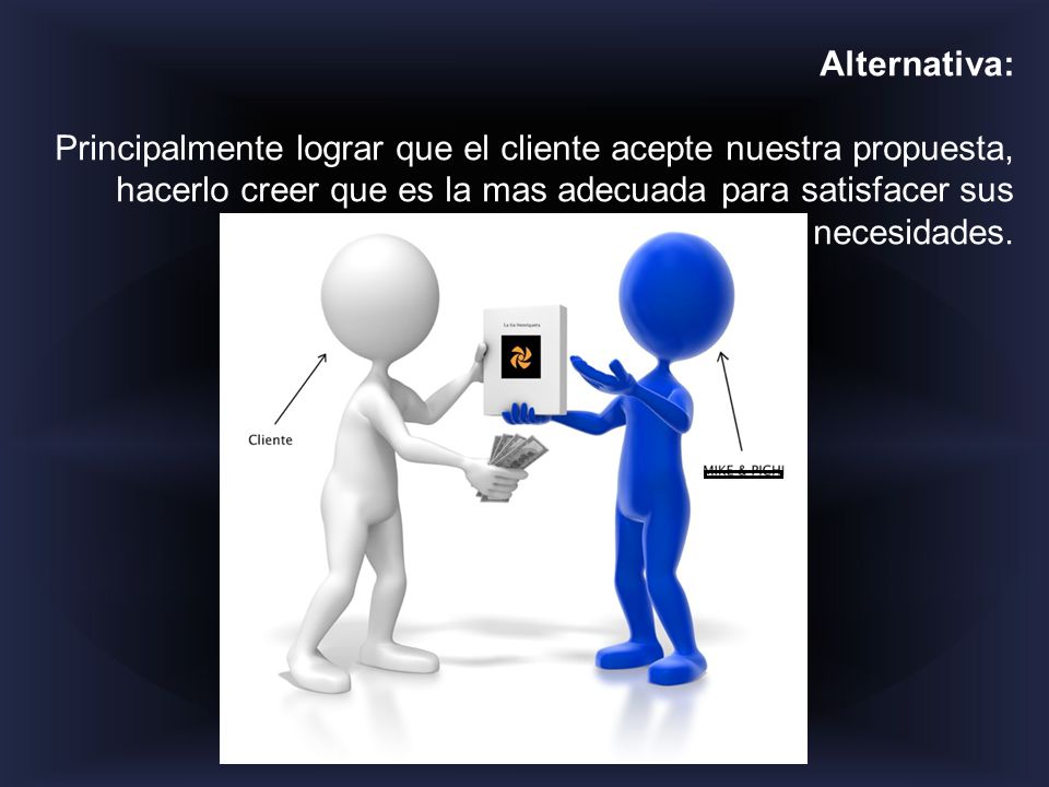 Alternativa: Principalmente lograr que el cliente acepte nuestra propuesta, hacerlo creer que es la mas adecuada para satisfacer sus necesidades.