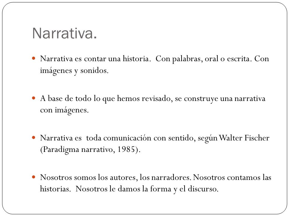 Narrativa. Narrativa es contar una historia. Con palabras, oral o escrita. Con imágenes y sonidos.