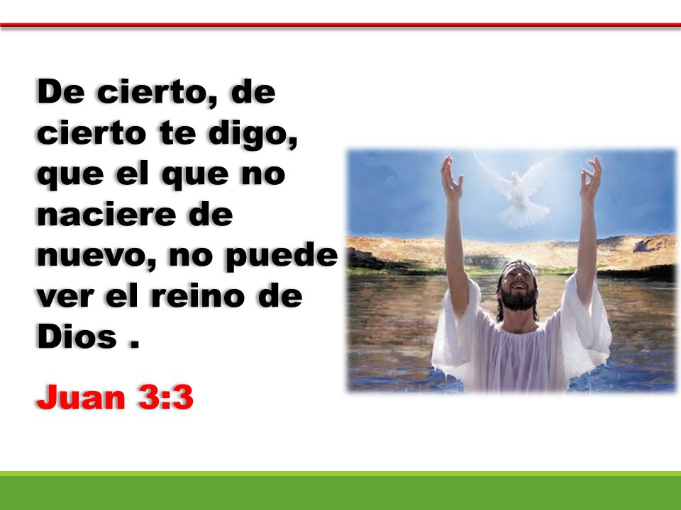 De cierto, de cierto te digo, que el que no naciere de nuevo, no puede ver el reino de Dios .