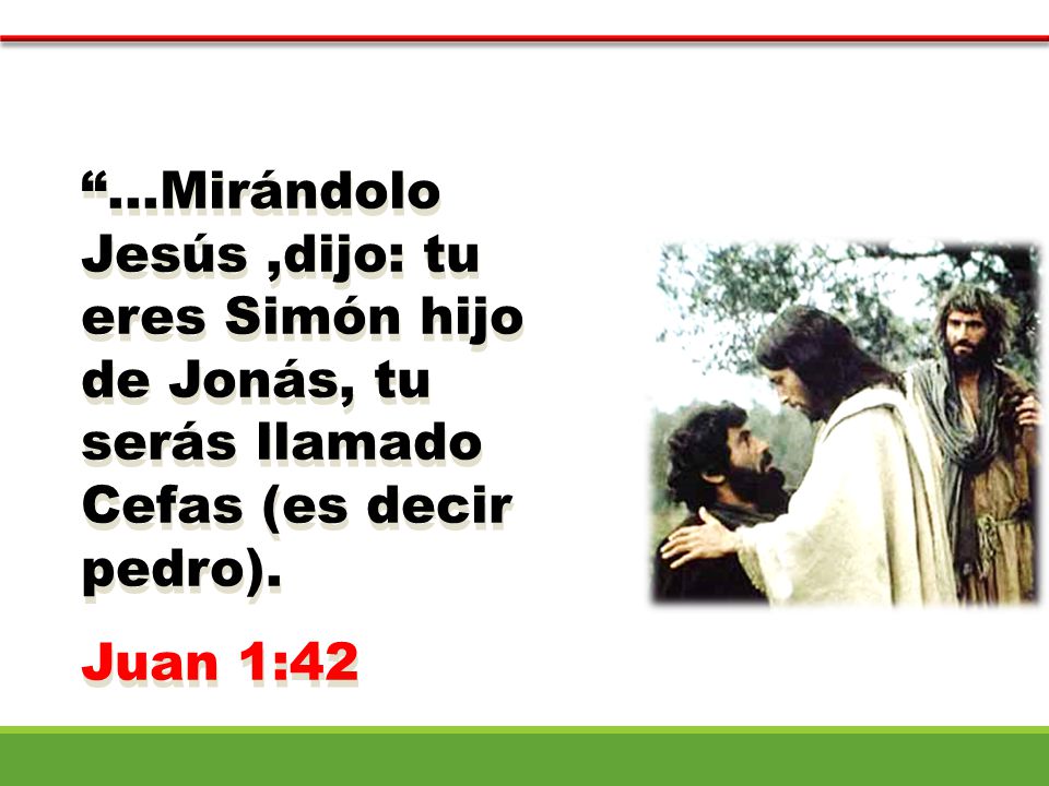 ...Mirándolo Jesús ,dijo: tu eres Simón hijo de Jonás, tu serás llamado Cefas (es decir pedro).