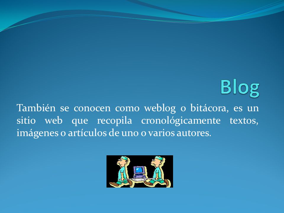 Blog También se conocen como weblog o bitácora, es un sitio web que recopila cronológicamente textos, imágenes o artículos de uno o varios autores.