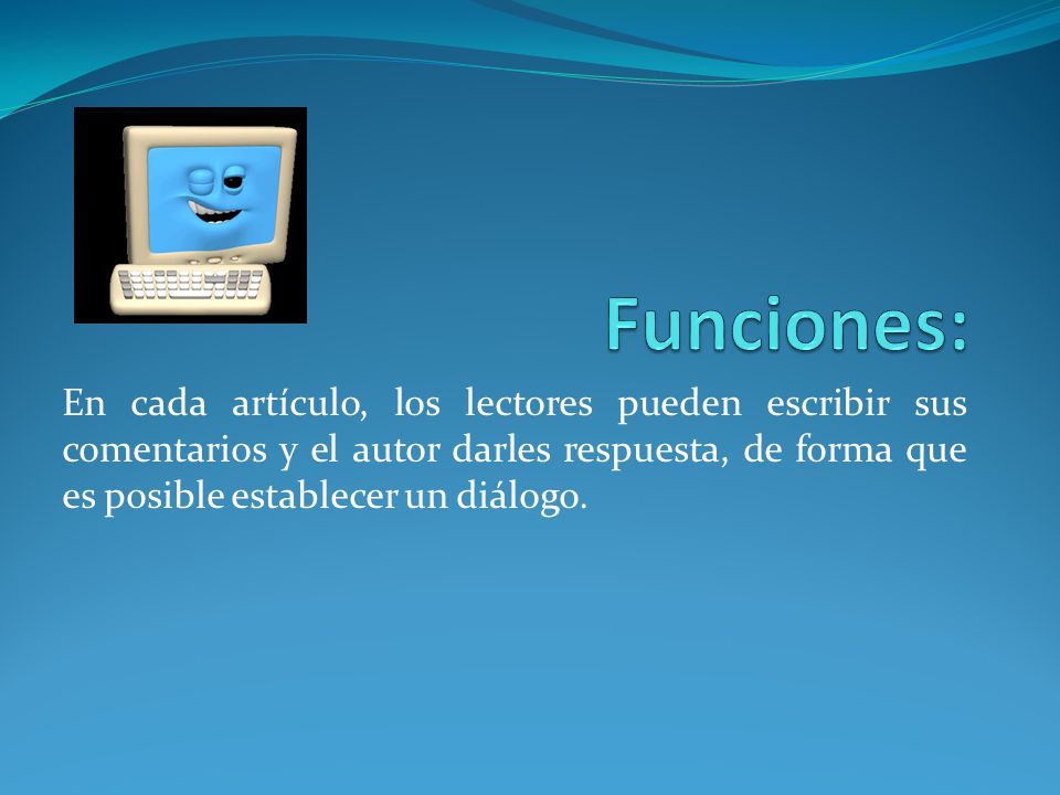 Funciones: En cada artículo, los lectores pueden escribir sus comentarios y el autor darles respuesta, de forma que es posible establecer un diálogo.