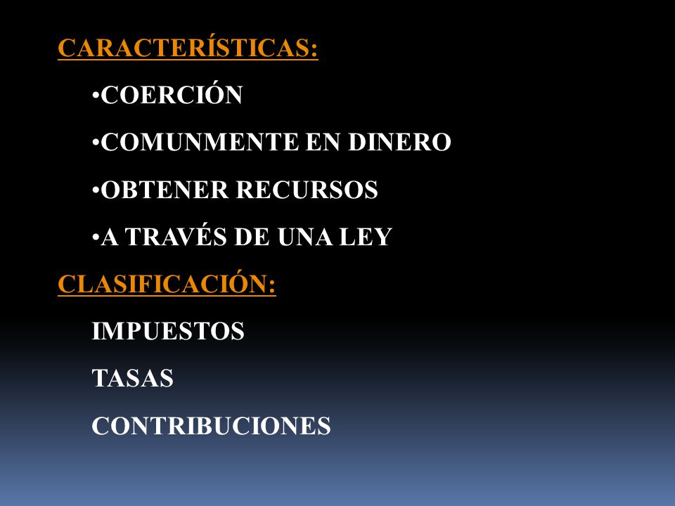 CARACTERÍSTICAS: COERCIÓN. COMUNMENTE EN DINERO. OBTENER RECURSOS. A TRAVÉS DE UNA LEY. CLASIFICACIÓN:
