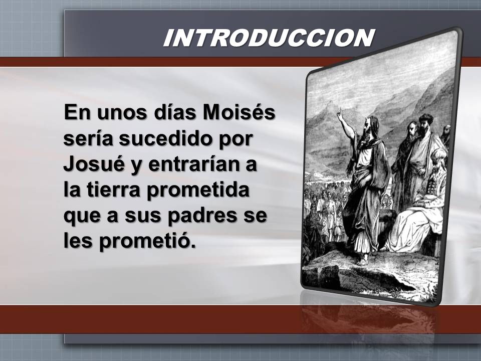 INTRODUCCION En unos días Moisés sería sucedido por Josué y entrarían a la tierra prometida que a sus padres se les prometió.