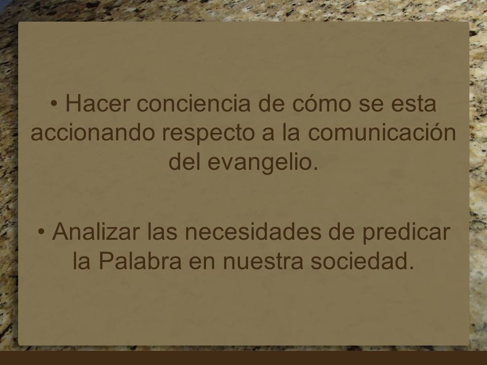• Hacer conciencia de cómo se esta accionando respecto a la comunicación del evangelio.