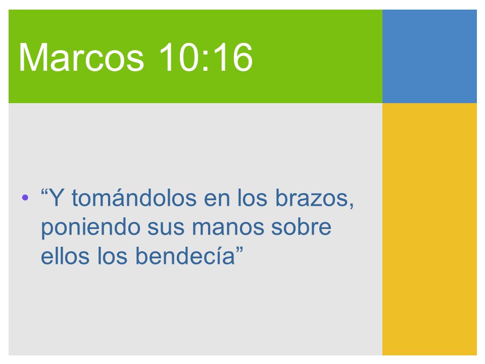 Marcos 10:16 Y tomándolos en los brazos, poniendo sus manos sobre ellos los bendecía