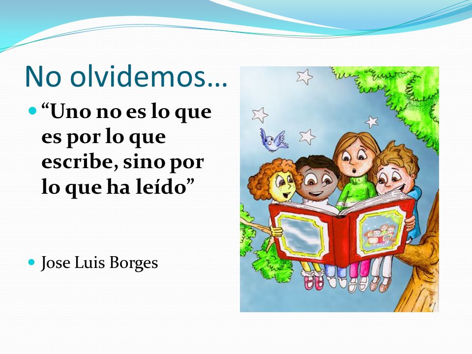 No olvidemos… Uno no es lo que es por lo que escribe, sino por lo que ha leído Jose Luis Borges