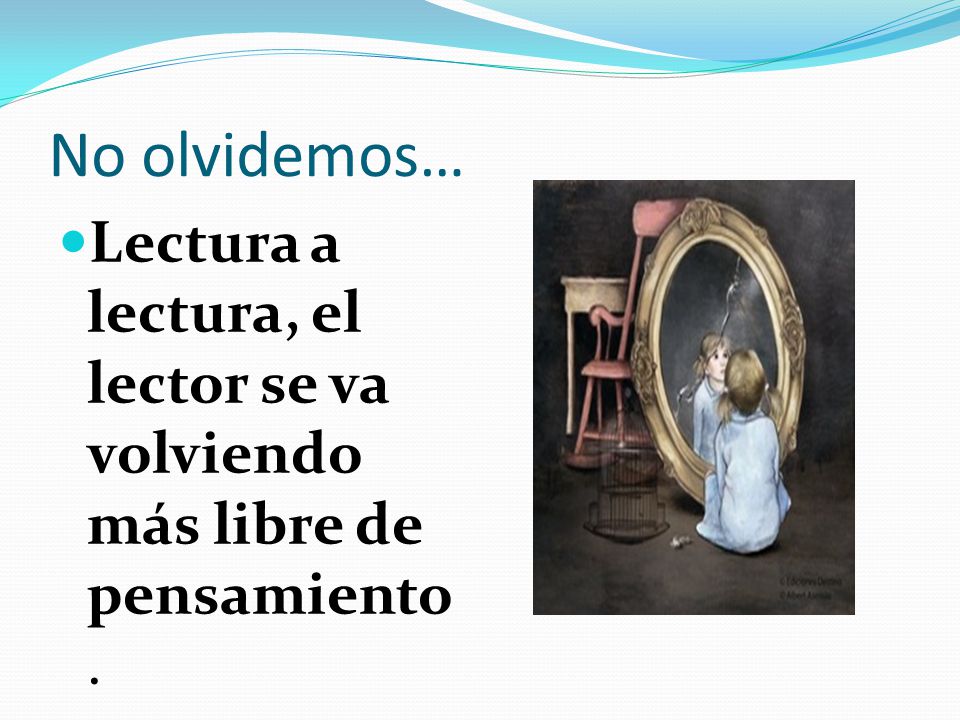 No olvidemos… Lectura a lectura, el lector se va volviendo más libre de pensamiento.