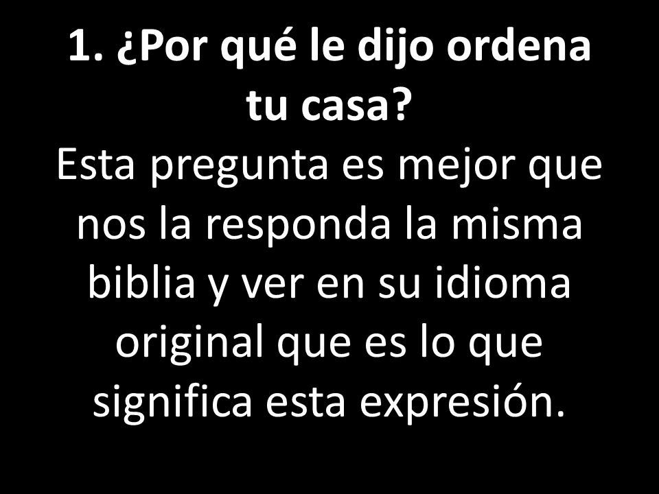 1. ¿Por qué le dijo ordena tu casa