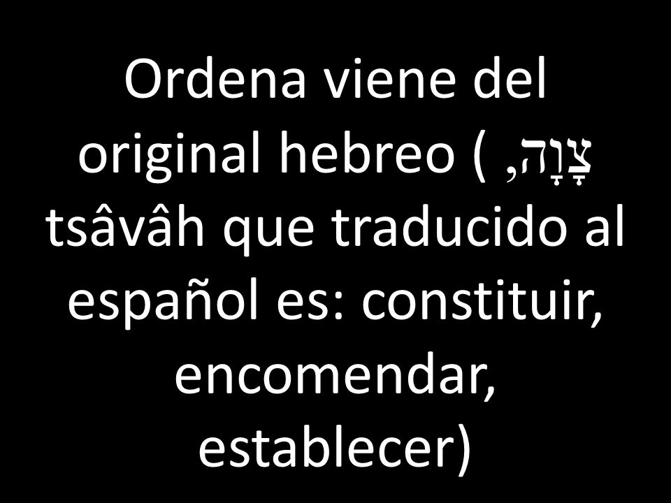Ordena viene del original hebreo (צָוָה, tsâvâh que traducido al español es: constituir, encomendar, establecer)