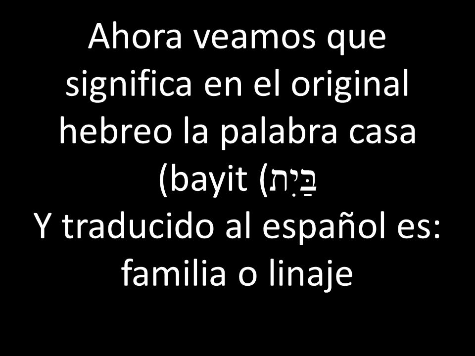 Ahora veamos que significa en el original hebreo la palabra casa (bayit (בַּיִת Y traducido al español es: familia o linaje