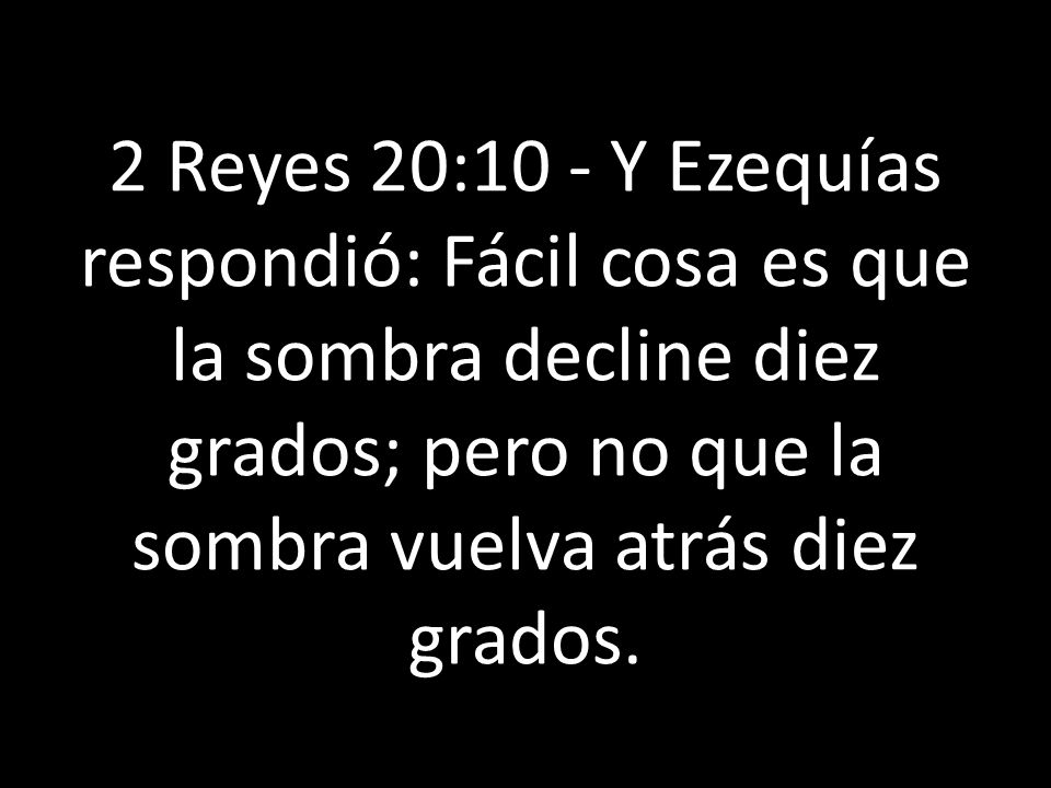 2 Reyes 20:10 - Y Ezequías respondió: Fácil cosa es que la sombra decline diez grados; pero no que la sombra vuelva atrás diez grados.