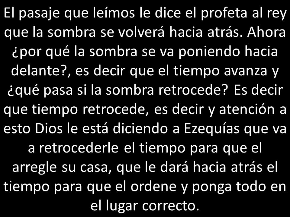 El pasaje que leímos le dice el profeta al rey que la sombra se volverá hacia atrás.