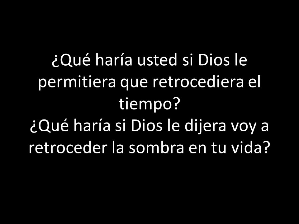 ¿Qué haría usted si Dios le permitiera que retrocediera el tiempo