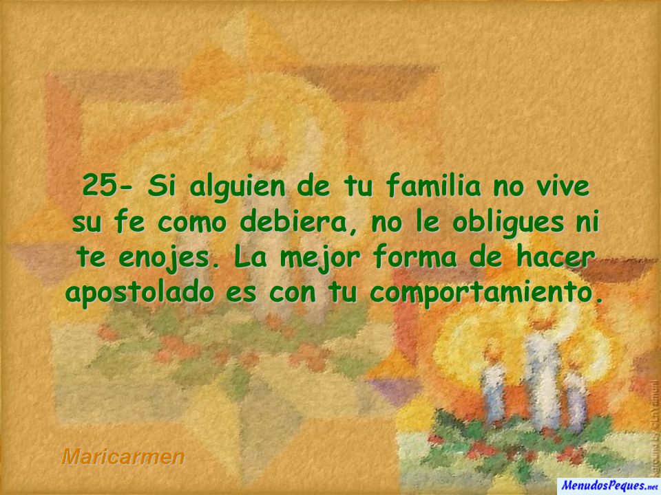 25- Si alguien de tu familia no vive su fe como debiera, no le obligues ni te enojes.