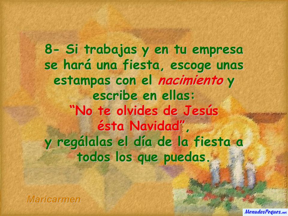 8- Si trabajas y en tu empresa se hará una fiesta, escoge unas estampas con el nacimiento y escribe en ellas: No te olvides de Jesús ésta Navidad , y regálalas el día de la fiesta a todos los que puedas.