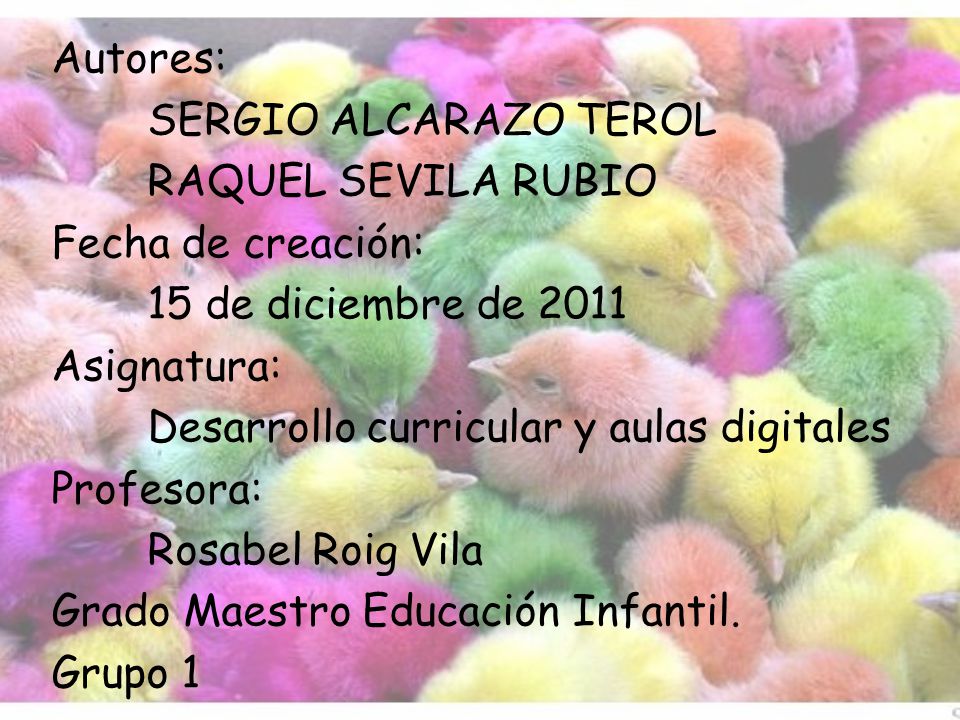 Autores: SERGIO ALCARAZO TEROL RAQUEL SEVILA RUBIO Fecha de creación: 15 de diciembre de 2011 Asignatura: Desarrollo curricular y aulas digitales Profesora: Rosabel Roig Vila Grado Maestro Educación Infantil.