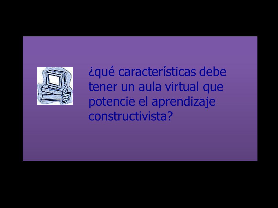 ¿qué características debe tener un aula virtual que potencie el aprendizaje constructivista