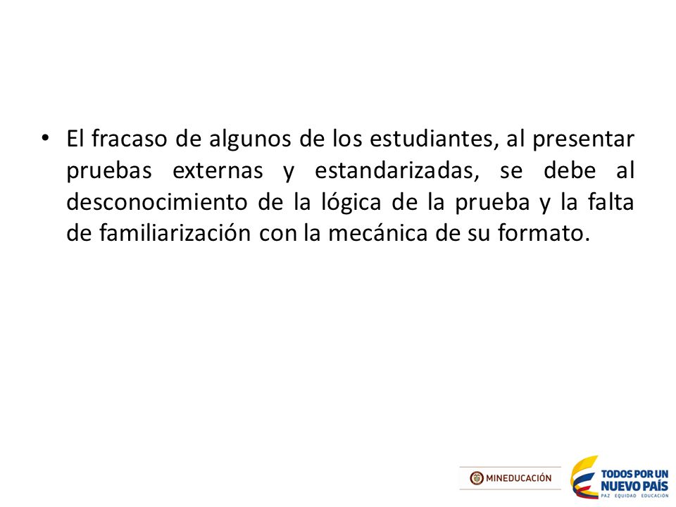 El fracaso de algunos de los estudiantes, al presentar pruebas externas y estandarizadas, se debe al desconocimiento de la lógica de la prueba y la falta de familiarización con la mecánica de su formato.