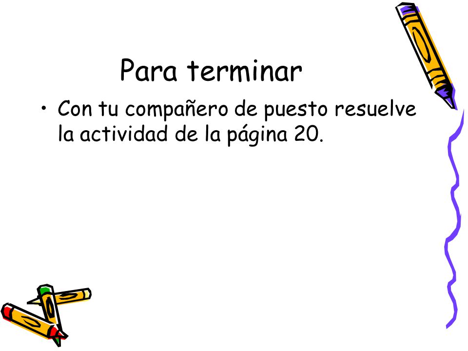 Para terminar Con tu compañero de puesto resuelve la actividad de la página 20.