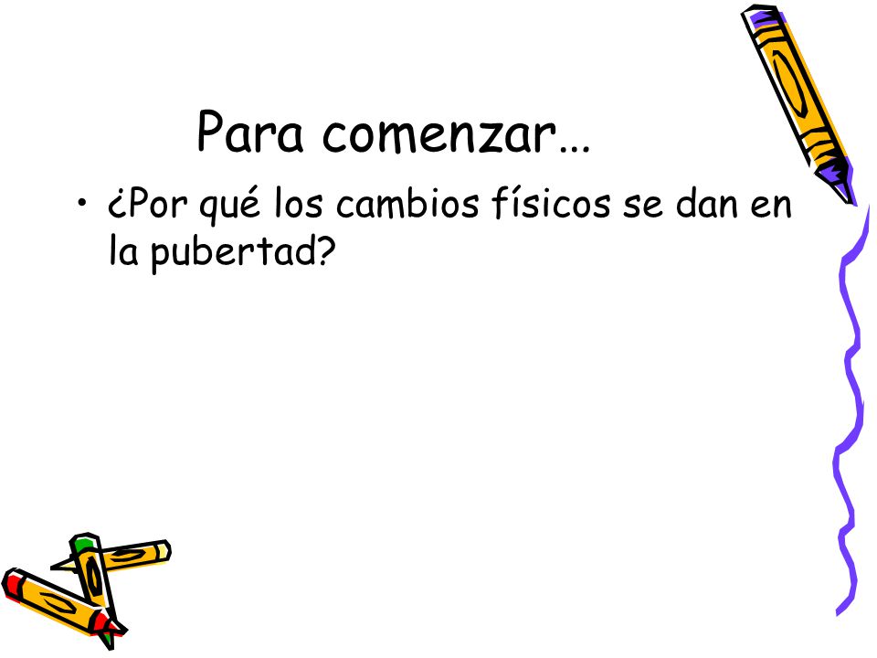 Para comenzar… ¿Por qué los cambios físicos se dan en la pubertad