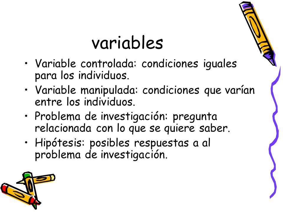 variables Variable controlada: condiciones iguales para los individuos. Variable manipulada: condiciones que varían entre los individuos.