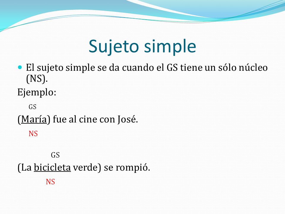 Sujeto simple El sujeto simple se da cuando el GS tiene un sólo núcleo (NS). Ejemplo: GS. (María) fue al cine con José.