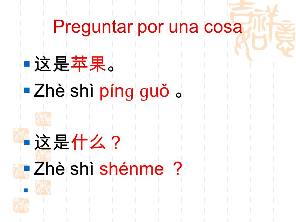 Preguntar por una cosa 这是苹果。 Zhè shì pínɡ ɡuǒ 。 这是什么？ Zhè shì shénme ？