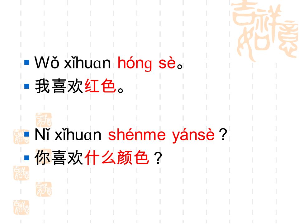 Wǒ xǐhuɑn hónɡ sè。 我喜欢红色。 Nǐ xǐhuɑn shénme yánsè？ 你喜欢什么颜色？
