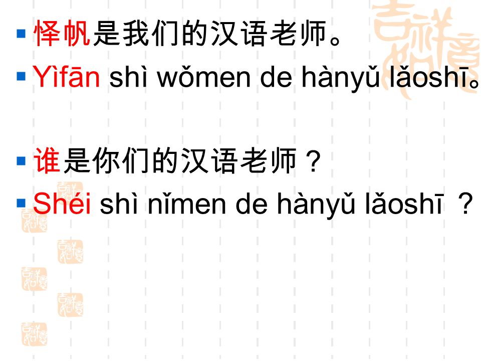 怿帆是我们的汉语老师。 Yìfān shì wǒmen de hànyǔ lǎoshī。 谁是你们的汉语老师？ Shéi shì nǐmen de hànyǔ lǎoshī ？