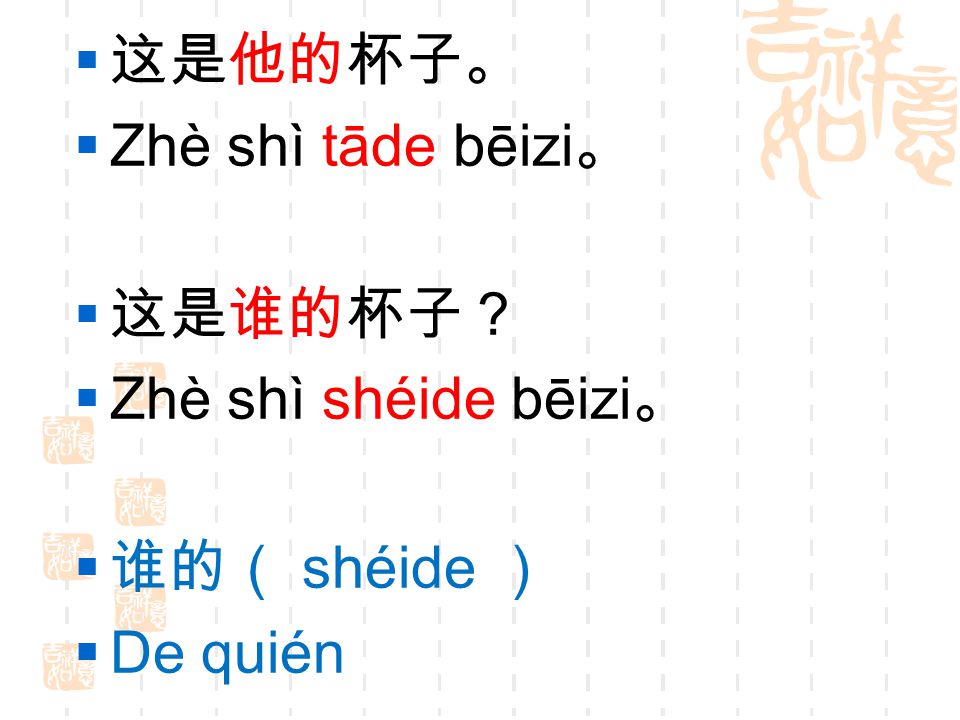 这是他的杯子。 Zhè shì tāde bēizi。 这是谁的杯子？ Zhè shì shéide bēizi。 谁的（ shéide ） De quién