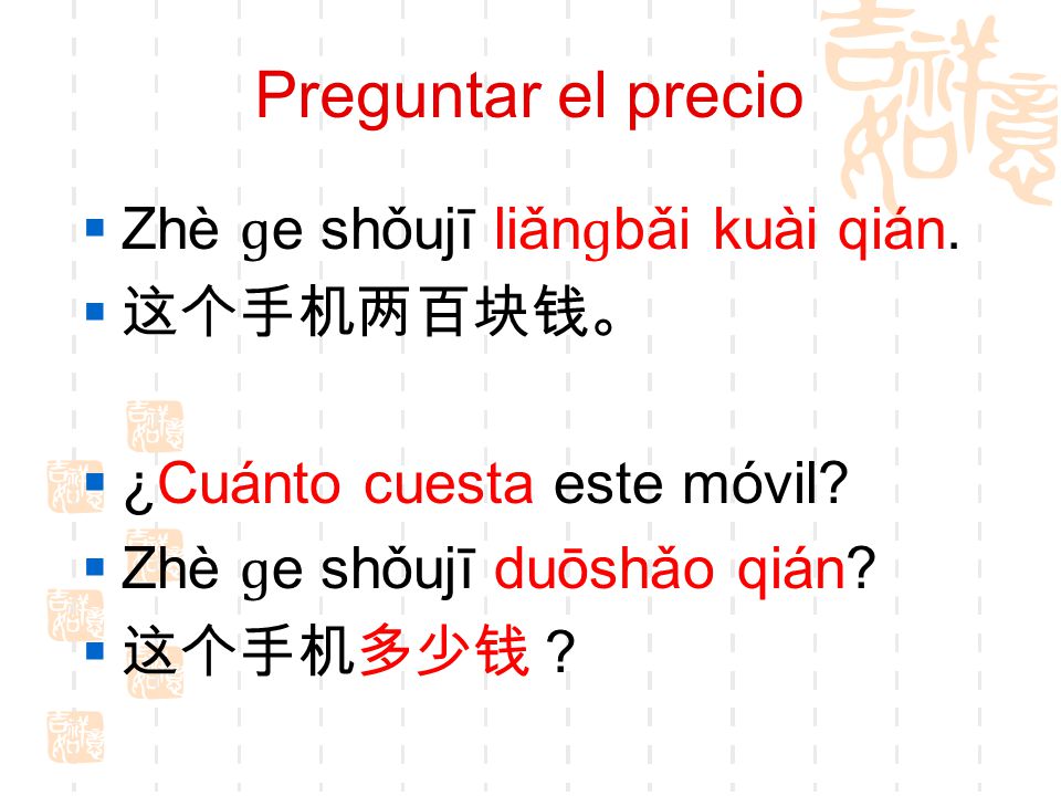 Preguntar el precio Zhè ɡe shǒujī liǎnɡbǎi kuài qián. 这个手机两百块钱。