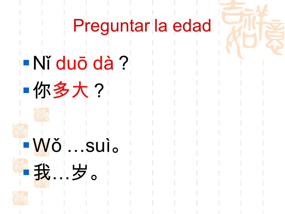 Preguntar la edad Nǐ duō dà？ 你多大？ Wǒ …suì。 我…岁。